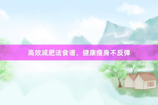 高效减肥法食谱，健康瘦身不反弹